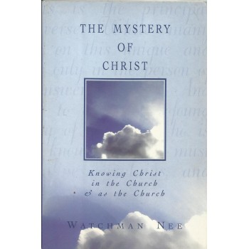 The Mystery of Christ: Knowing Christ In The Church and asThe Church by Watchman Nee